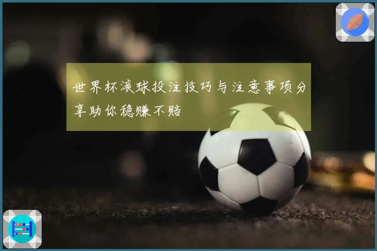 世界杯滚球投注技巧与注意事项分享助你稳赚不赔
