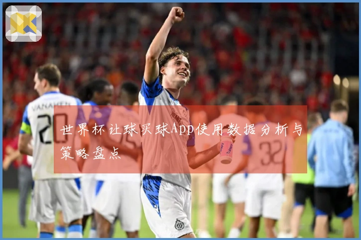 世界杯让球买球App使用数据分析与策略盘点