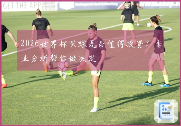 2026世界杯买球是否值得投资？专业分析帮你做决定
