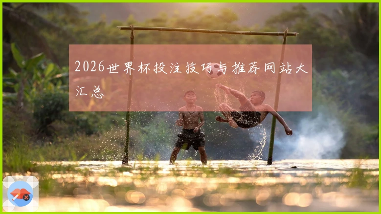 2026世界杯投注技巧与推荐网站大汇总