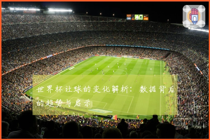 世界杯让球的变化解析：数据背后的趋势与启示