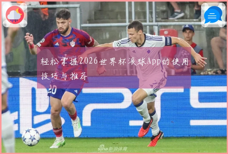 轻松掌握2026世界杯滚球App的使用技巧与推荐