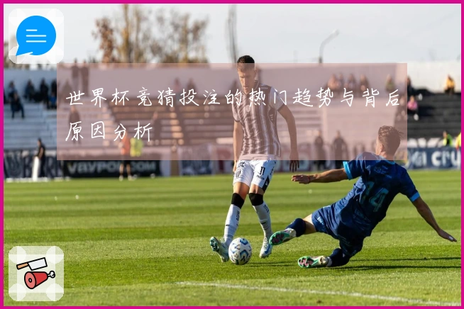 世界杯竞猜投注的热门趋势与背后原因分析