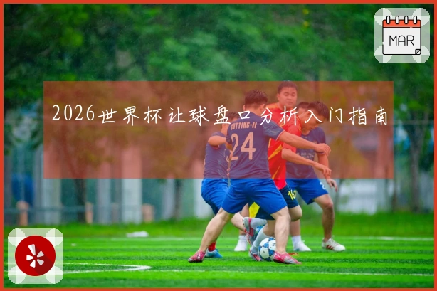 2026世界杯让球盘口分析入门指南