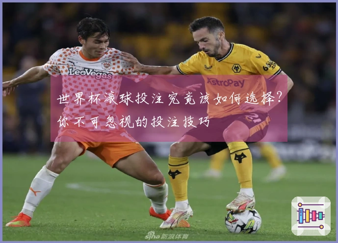 世界杯滚球投注究竟该如何选择？你不可忽视的投注技巧