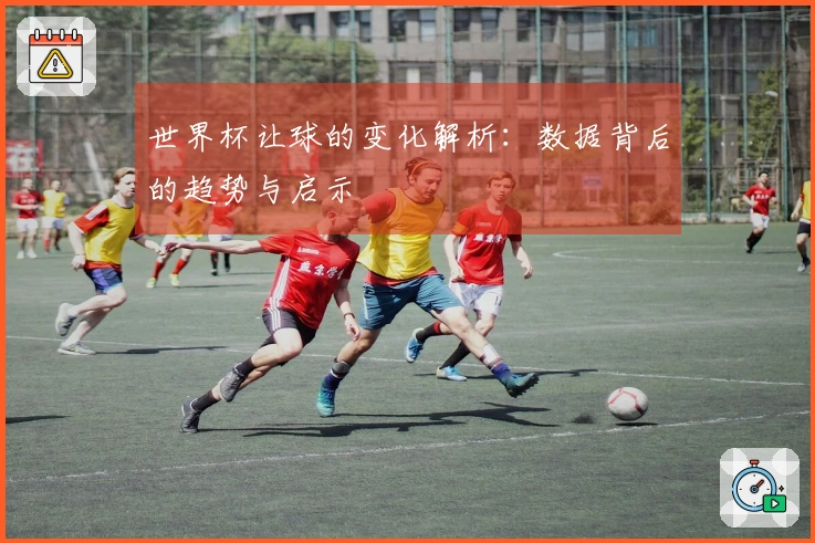 世界杯让球的变化解析：数据背后的趋势与启示