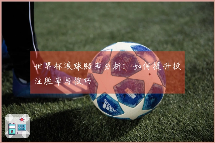 世界杯滚球赔率分析：如何提升投注胜率与技巧