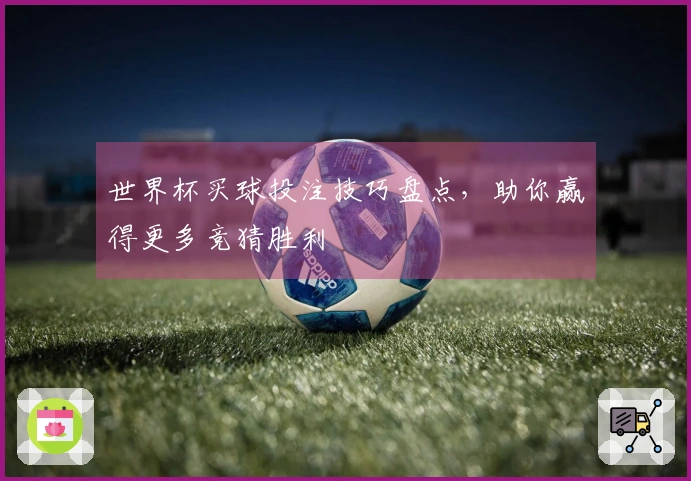 世界杯买球投注技巧盘点，助你赢得更多竞猜胜利