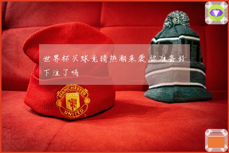 世界杯买球竞猜热潮来袭 你准备好下注了吗