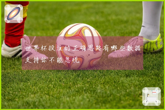 世界杯投注的正确思路有哪些数据支持你不能忽视