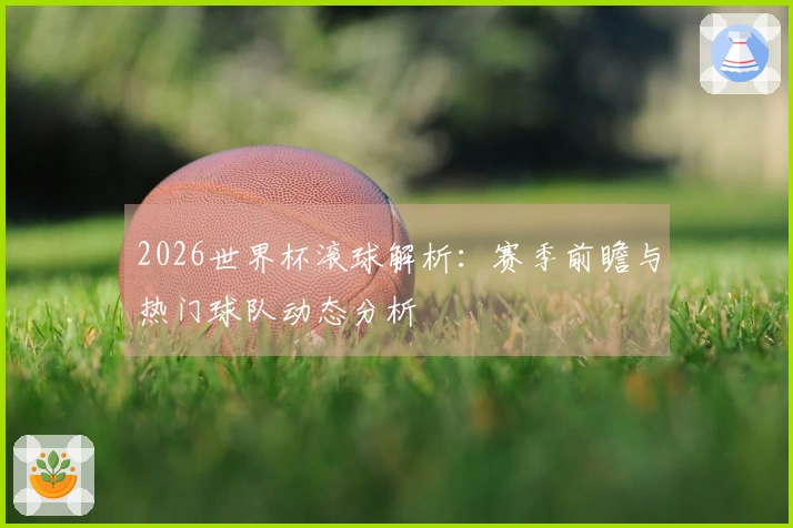 2026世界杯滚球解析：赛季前瞻与热门球队动态分析