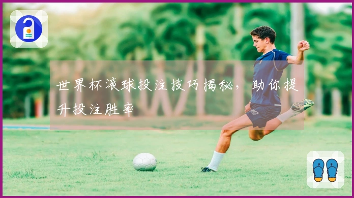 世界杯滚球投注技巧揭秘，助你提升投注胜率